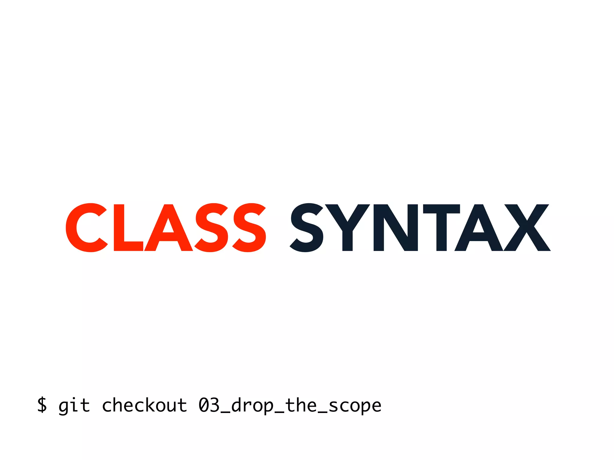 CLASS SYNTAX
$ git checkout 03_drop_the_scope
 