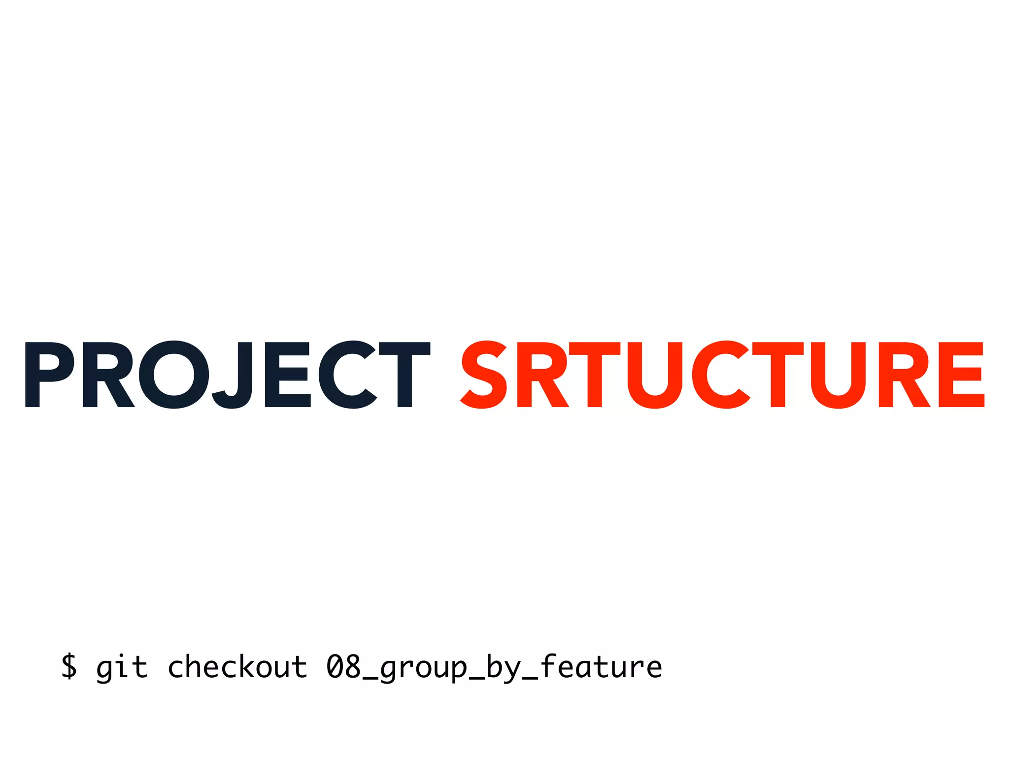 PROJECT SRTUCTURE
$ git checkout 08_group_by_feature
 