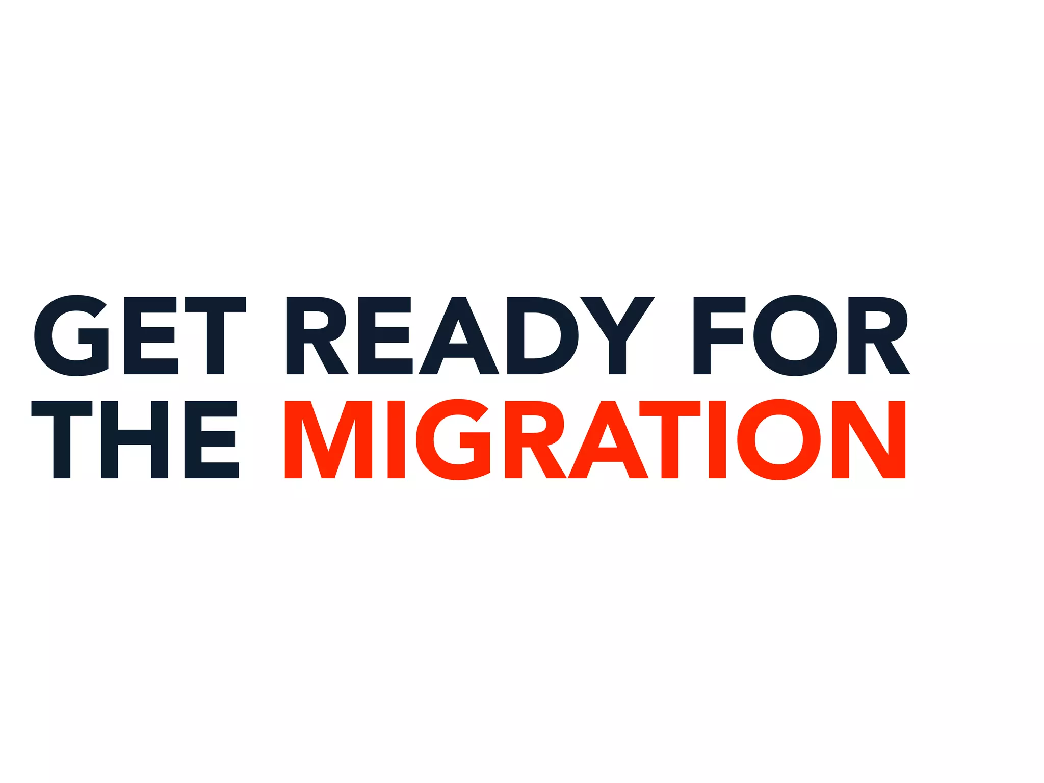 GET READY FOR
THE MIGRATION
 