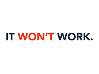 IT WON’T WORK.
 