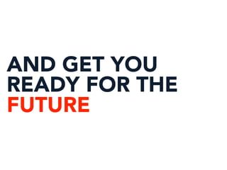 AND GET YOU
READY FOR THE
FUTURE
 