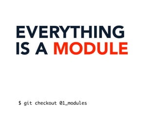 EVERYTHING
IS A MODULE
$ git checkout 01_modules
 