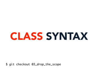 CLASS SYNTAX
$ git checkout 03_drop_the_scope
 