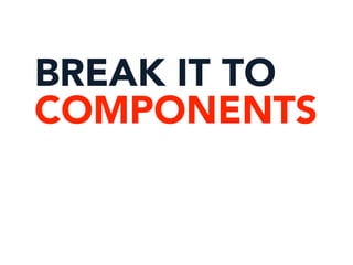 BREAK IT TO
COMPONENTS
 