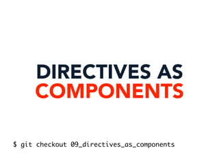 DIRECTIVES AS
COMPONENTS
$ git checkout 09_directives_as_components
 