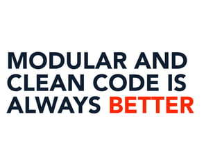 MODULAR AND
CLEAN CODE IS
ALWAYS BETTER
 