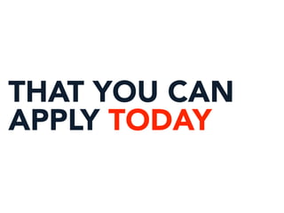 THAT YOU CAN
APPLY TODAY
 