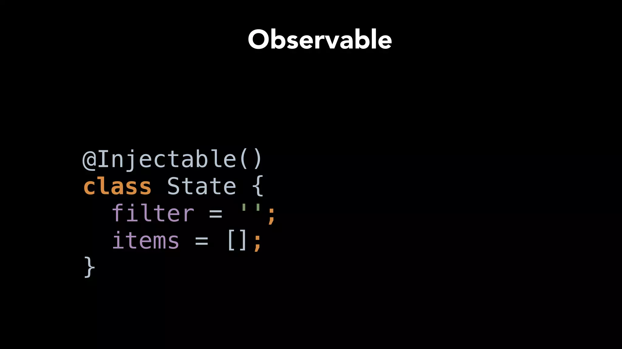 …
@computed get filteredItems() { 
const regexp = new RegExp(this.filter, 'i'); 
 
return this.items
.filter((item) => regexp.test(item.name)); 
}
…
Computed
 