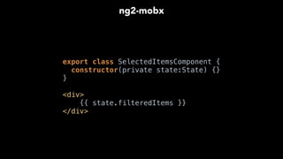export class SelectedItemsComponent { 
constructor(private state:State) {} 
} 
<div *mobxAutorun> 
{{ state.filteredItems }} 
</div>
ng2-mobx
 