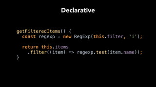 getFilteredItems() { 
const regexp = new RegExp(this.filter, 'i'); 
 
return this.items
.filter((item) => regexp.test(item.name)); 
}
Declarative
 