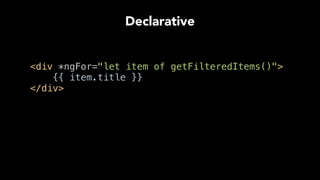 Declarative
<div *ngFor="let item of getFilteredItems()"> 
{{ item.title }} 
</div> 
 