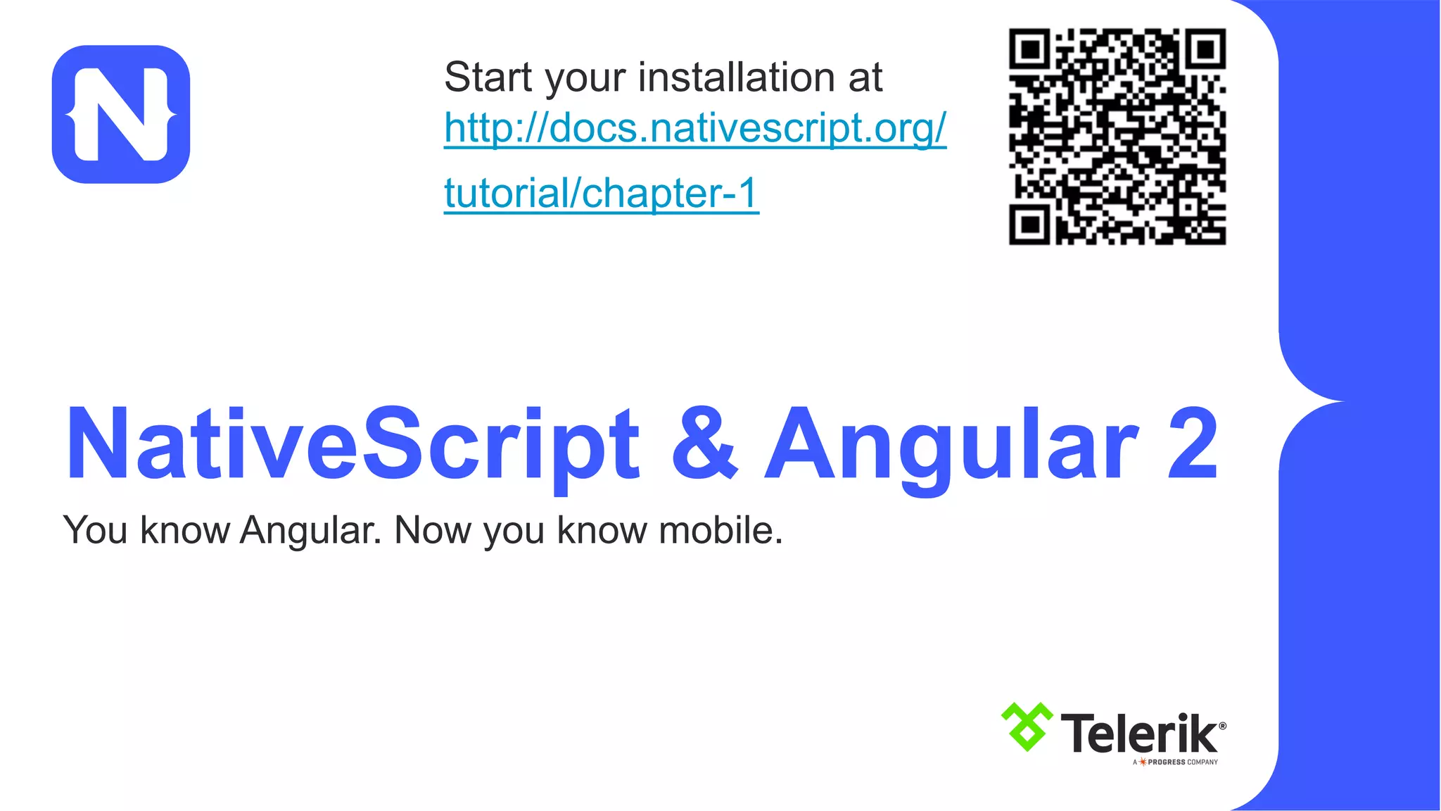 NativeScript & Angular 2 You know Angular. Now you know mobile. Start your installation at http://docs.nativescript.org/ tutorial/chapter-1 
