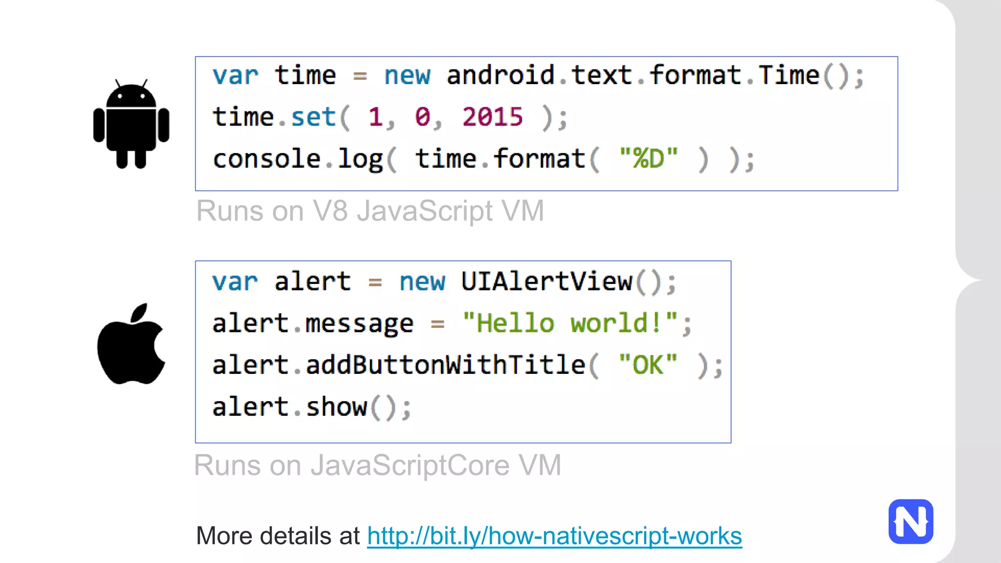 Runs on V8 JavaScript VM Runs on JavaScriptCore VM More details at http://bit.ly/how-nativescript-works 