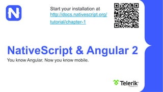 NativeScript & Angular 2
You know Angular. Now you know mobile.
Start your installation at
http://docs.nativescript.org/
tutorial/chapter-1
 