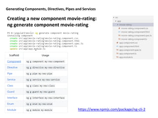 Generating Components, Directives, Pipes and Services
Creating a new component movie-rating:
ng generate component movie-rating
https://www.npmjs.com/package/ng-cli-2
 