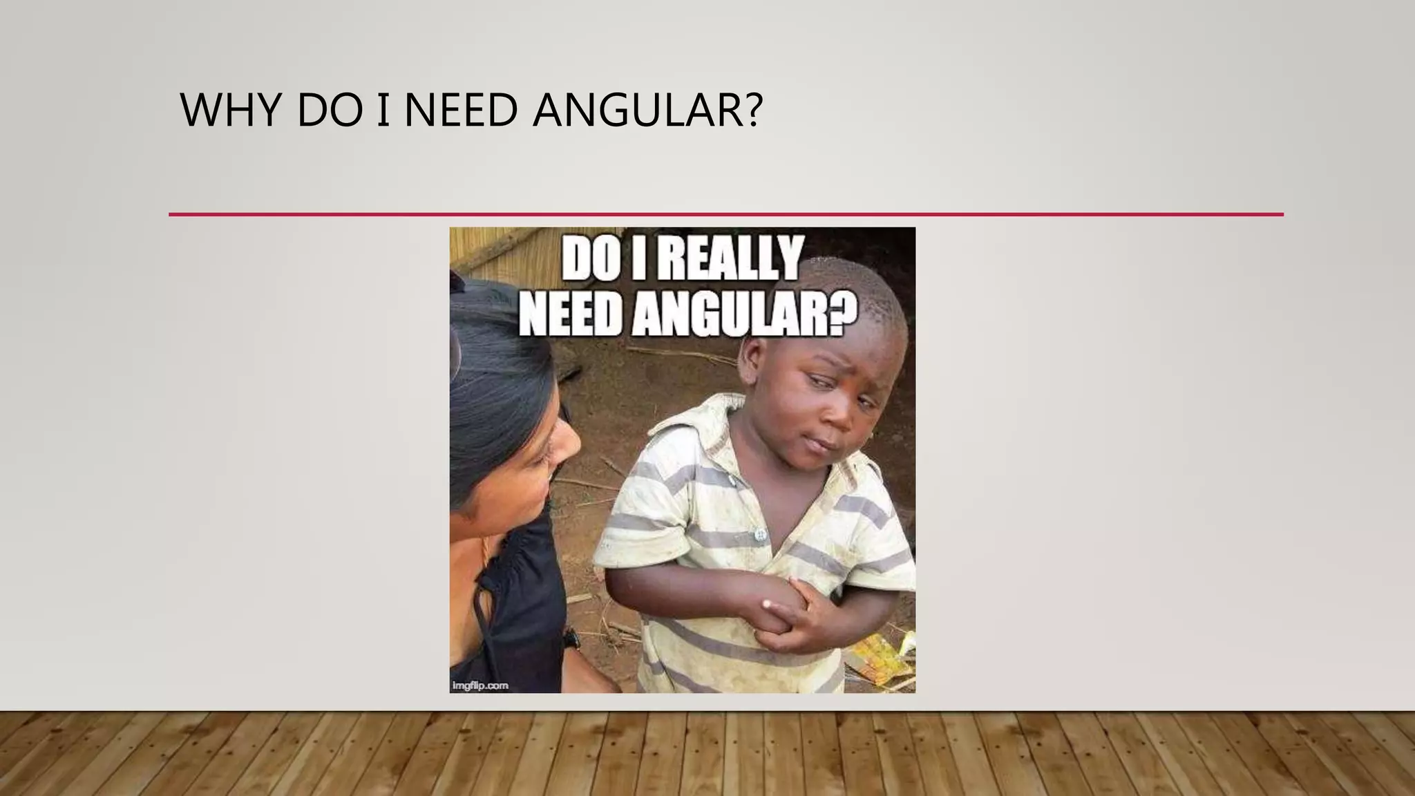 WHY DO I NEED ANGULAR?
 
