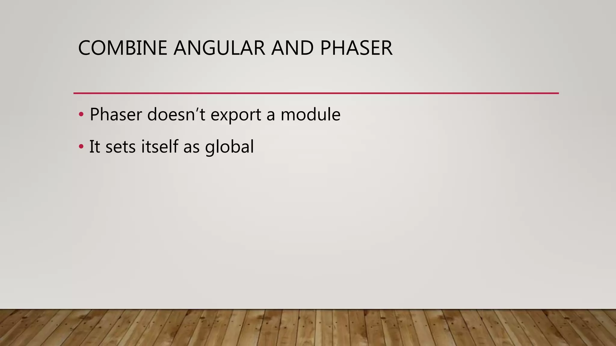 COMBINE ANGULAR AND PHASER
• Phaser doesn’t export a module
• It sets itself as global
 