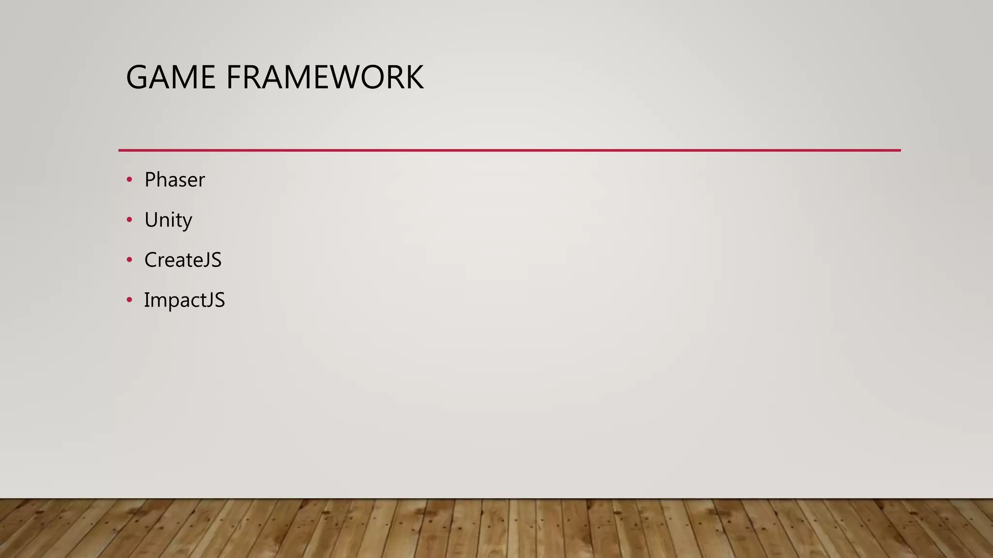 GAME FRAMEWORK
• Phaser
• Unity
• CreateJS
• ImpactJS
 