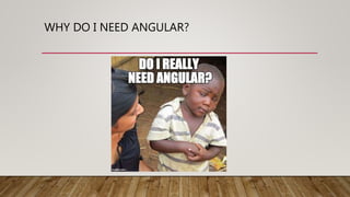 WHY DO I NEED ANGULAR?
 