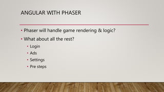 ANGULAR WITH PHASER
• Phaser will handle game rendering & logic?
• What about all the rest?
• Login
• Ads
• Settings
• Pre steps
 