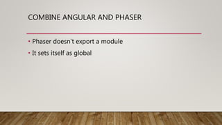 COMBINE ANGULAR AND PHASER
• Phaser doesn’t export a module
• It sets itself as global
 