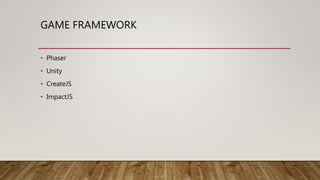 GAME FRAMEWORK
• Phaser
• Unity
• CreateJS
• ImpactJS
 