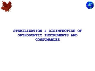 STERILIZATION & DISINFECTION OFSTERILIZATION & DISINFECTION OF
ORTHODONTIC INSTRUMENTS ANDORTHODONTIC INSTRUMENTS AND
CONSUMABLESCONSUMABLES
 