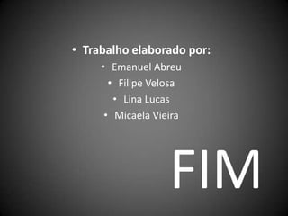 Trabalho elaborado por:Emanuel AbreuFilipe VelosaLina LucasMicaela VieiraFIM