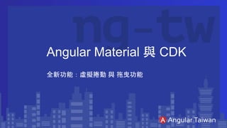 Angular Material 與 CDK
全新功能：虛擬捲動 與 拖曳功能
 