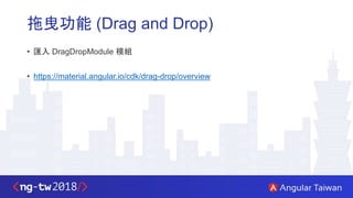 拖曳功能 (Drag and Drop)
• 匯入 DragDropModule 模組
• https://material.angular.io/cdk/drag-drop/overview
 