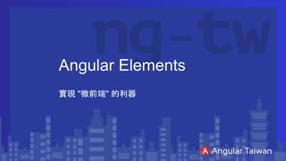 Angular Elements
實現 "微前端" 的利器
 