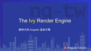 The Ivy Render Engine
劃時代的 Angular 渲染引擎
 