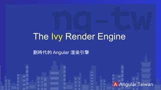 The Ivy Render Engine
劃時代的 Angular 渲染引擎
 