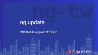 ng update
更新與升級 Angular 應用程式
 