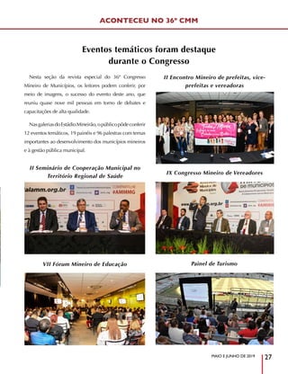 MAIO E JUNHO DE 2019
27
ACONTECEU NO 36º CMM
VII Fórum Mineiro de Educação
II Encontro Mineiro de prefeitas, vice-
prefeitas e vereadoras
IX Congresso Mineiro de Vereadores
Painel de Turismo
II Seminário de Cooperação Municipal no
Território Regional de Saúde
Nesta seção da revista especial do 36º Congresso
Mineiro de Municípios, os leitores podem conferir, por
meio de imagens, o sucesso do evento deste ano, que
reuniu quase nove mil pessoas em torno de debates e
capacitações de alta qualidade.
NasgaleriasdoEstádioMineirão,opúblicopôdeconferir
12 eventos temáticos, 19 painéis e 96 palestras com temas
importantes ao desenvolvimento dos municípios mineiros
e à gestão pública municipal.
Eventos temáticos foram destaque
durante o Congresso
 