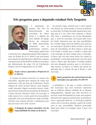 MAIO E JUNHO DE 2019
35
A proposição de
projetos com foco no
desenvolvimento dos
municípios de Minas
Gerais é o objetivo do
novo trabalho da equipe
técnica de assessores
da AMM desenvolvido
juntamente com os
parlamentares mineiros.
Nesta edição, publicamos
a entrevista com o deputado estadual Hely Tarquínio,
autor do Projeto de Lei nº 499/19, que está pronto
para votação em segundo turno e determina o repasse
automático dos valores de IPVA e ICMS aos municípios
por determinação do artigo 158 da Constituição
Federal e da Lei Complementar 63, de 1990.
O que o levou a apresentar o Projeto de Lei
nº 499/19?
A situação de penúria financeira na maioria dos
municípios, agravada pela retenção de verbas que
pertenciam a eles por força da Constituição. Houve
redução de vários serviços básicos como limpeza,
saúde, educação. Alguns municípios tiveram, ainda,
que diminuir horário de funcionamento de Prefeituras
e deixar de fazer reformas e obras. No município, é
onde o povo vive e a maior parte do serviço público
é prestado. Esse valor não pode ficar retido no Estado.
Achamos esta situação absurda e trabalhamos para
que isso nunca mais volte a ocorrer.
A obrigação do repasse automático será de
responsabilidade do Estado ou do banco?
Em primeiro lugar, achamos que o nome repasse
nem deveria ser usado porque o recurso já pertence
ao município. O Estado não pode repassar para você,
algo que já é seu. Pela nossa proposta, o Banco
deve fazer a transferência do recurso diretamente
para a conta do município, sem passar pelo Caixa
do Estado. Queremos que não haja possibilidade
de o Estado chegar perto do dinheiro que pertence
aos municípios. Quando o Banco recebe o valor das
guias de arrecadação, ele deve separar a parte que
é do Estado e mandar para o Estado e a parte que
é do município ele deve mandar para o município.
O Banco que não fizer dessa forma fica sujeito às
penalidades; o município pode entrar com uma ação
contra o Banco que descumprir. O Estado também
tem uma obrigação acessória, que é a de fornecer,
toda semana, ao Banco, os índices que devem ser
aplicados para o cálculo do que é devido a cada
município.
Qual a perspectiva do cenário financeiro dos
municípios caso aprovado o PL 499/19?
A perspectiva é de que o cenário financeiro
dos municípios seja mais favorável. Queremos
que os Prefeitos tenham condição de se planejar
adequadamente, sabendo que toda terça-feira os
recursos cairão devidamente na conta, sem surpresa.
Queremos dar segurança jurídica para as prefeituras.
Com a aprovação desta lei, os municípios poderão
contar com os recursos, planejar e gastar de acordo
com as suas necessidades. Nenhum governador
daqui para frente vai conseguir tomar o que é do
município.
PROJETO EM PAUTA
1
2
3
Três perguntas para o deputado estadual Hely Tarquínio
 