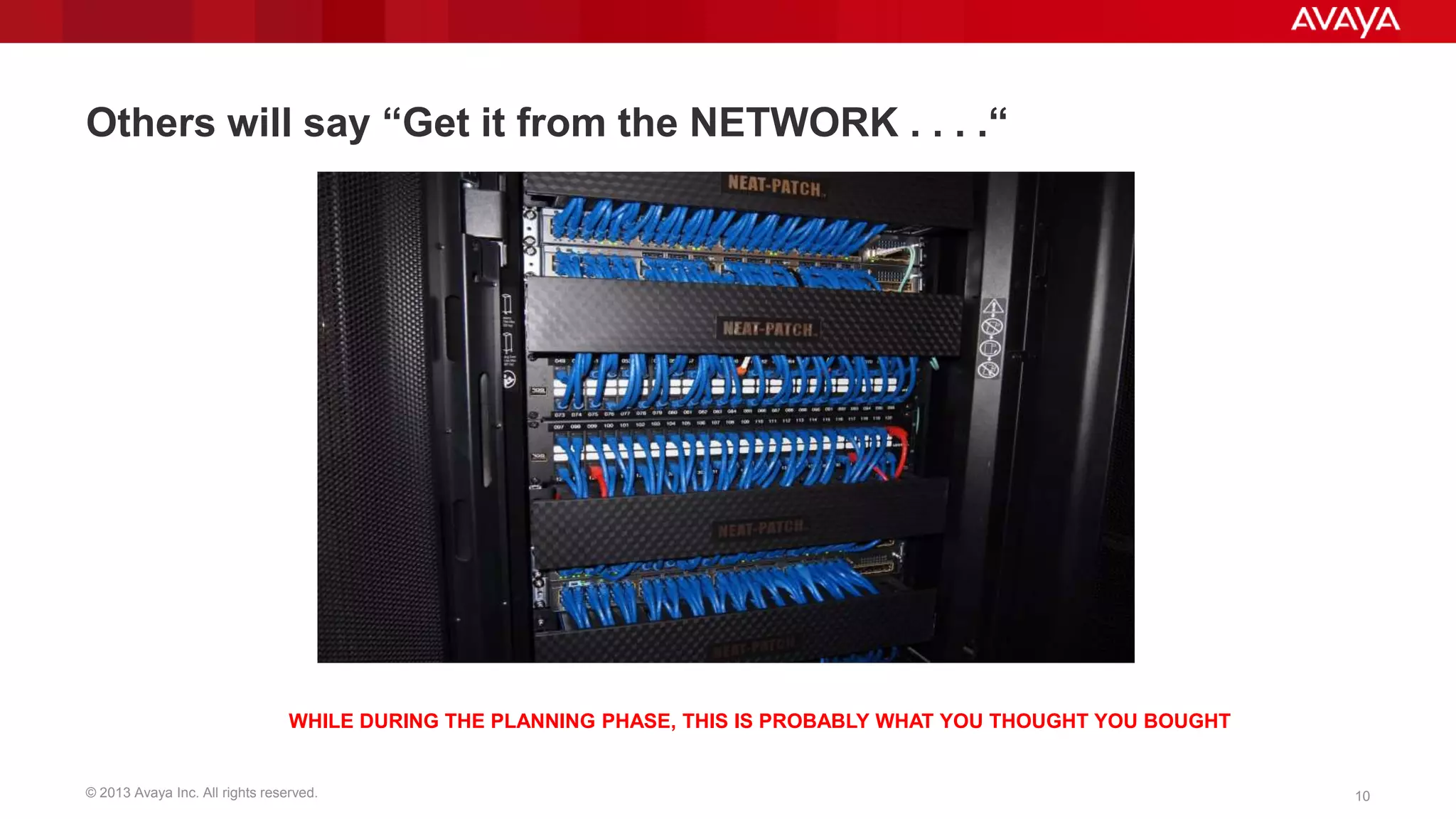 Others will say “Get it from the NETWORK . . . .“

WHILE DURING THE PLANNING PHASE, THIS IS PROBABLY WHAT YOU THOUGHT YOU BOUGHT

© 2013 Avaya Inc. All rights reserved.

10

 