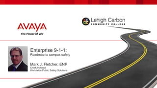 Enterprise 9-1-1:
Roadmap to campus safety

Mark J. Fletcher, ENP
Chief Architect
Worldwide Public Safety Solutions

 