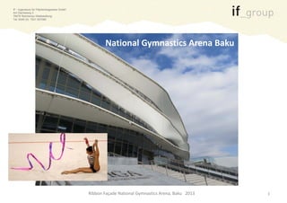 IF - Ingenieure für Flächentragwerke GmbH
Am Dachsberg 3
78479 Reichenau-Waldsiedlung
Tel: 0049 (0) 7531 927080
National Gymnastics Arena BakuNational Gymnastics Arena Baku
Ribbon Façade National Gymnastics Arena, Baku 2013 1
 