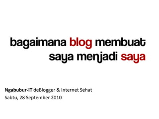 bagaimana blog membuat
        saya menjadi saya

Ngabubur-IT deBlogger & Internet Sehat
Sabtu, 28 September 2010
 