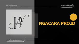 COMPANY PROFILE
NGACARA PRO.I
D
EVENT ORGANIZER
hello@ngacarapro.com
 