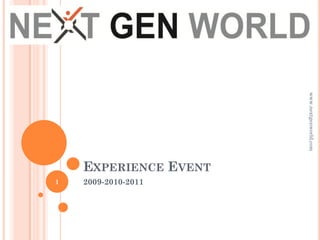 www.nextgenworld.com
    EXPERIENCE EVENT
1   2009-2010-2011
 