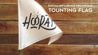 SOCIAL INFLUENCE TECHNIQUE
TOUNTING FLAG
 