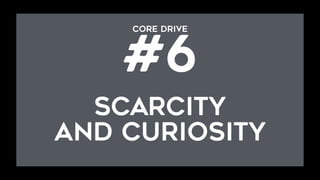 CORE DRIVE  
#6
SCARCITY
and curiosity
 