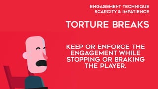 ENGAGEMENT TECHNIQUE  
SCARCITY & IMPATIENCE
TORTURE BREAKS
KEEP Or enforce the
engagement while
stopping or braking
the player.
 