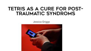Tetris AS A CURE FOR POST-
TRAUMATIC SYNDROMS
Jessica Griggs
 