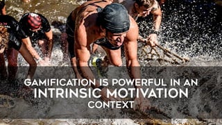 GAMIFICATION IS POWERFUL IN AN
INTRINSIC MOTIVATION
CONTEXT
 