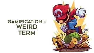 GAMIFICATION =
WEIRD
term
 