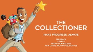 THE  
COLLECTIONER
MAKE PROGRESS, ALWAYS
FEEDBACK
LEVELS
TRANSITION BADGES
NEW LIMITS, MOVING OBJECTIVES
 
