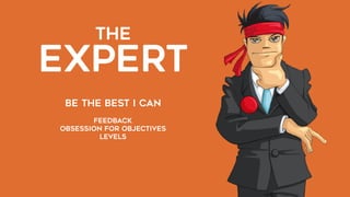 THE  
EXPERT
BE THE BEST I CAN
feedback
OBSESSION FOR OBJECTIVES
LEVELS
 